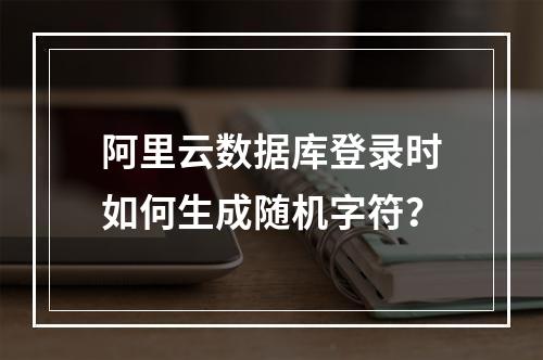 阿里云数据库登录时如何生成随机字符？