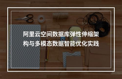 阿里云空间数据库弹性伸缩架构与多模态数据智能优化实践