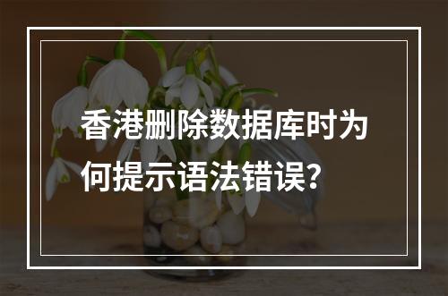 香港删除数据库时为何提示语法错误？