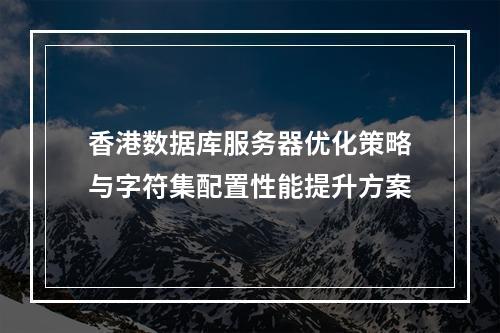 香港数据库服务器优化策略与字符集配置性能提升方案