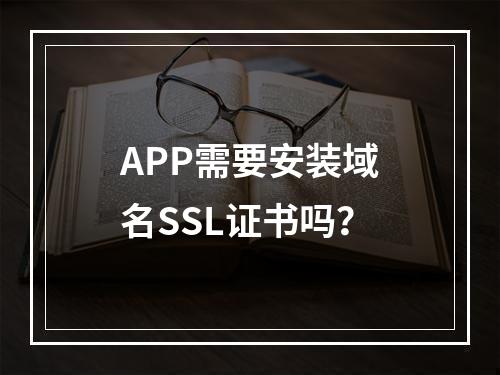 APP需要安装域名SSL证书吗？
