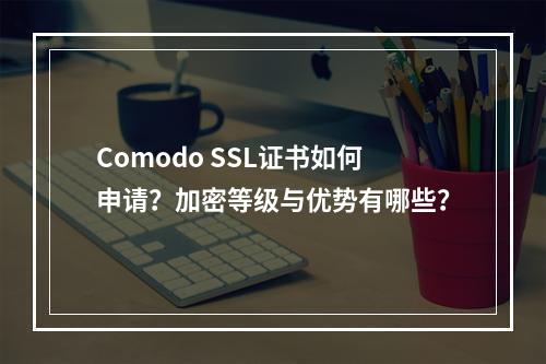 Comodo SSL证书如何申请？加密等级与优势有哪些？