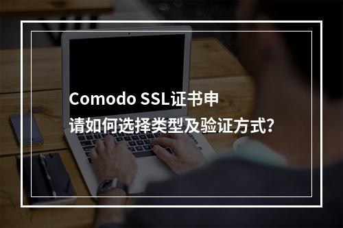 Comodo SSL证书申请如何选择类型及验证方式？