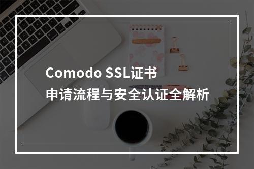 Comodo SSL证书申请流程与安全认证全解析