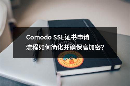 Comodo SSL证书申请流程如何简化并确保高加密？