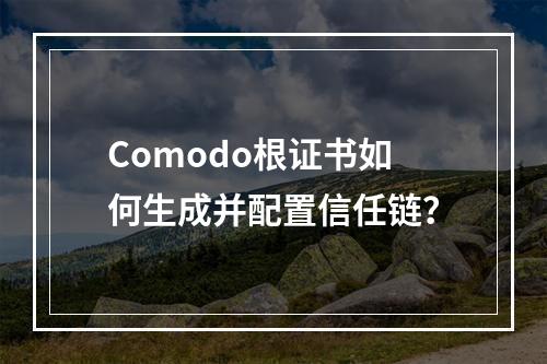 Comodo根证书如何生成并配置信任链？