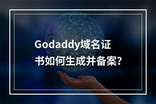 Godaddy域名证书如何生成并备案？