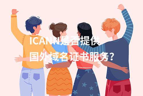ICANN是否提供国外域名证书服务？