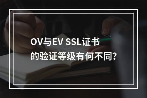 OV与EV SSL证书的验证等级有何不同？