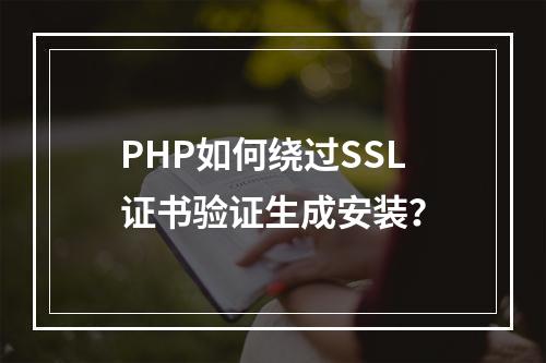 PHP如何绕过SSL证书验证生成安装？