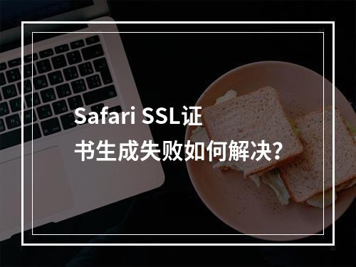 Safari SSL证书生成失败如何解决？