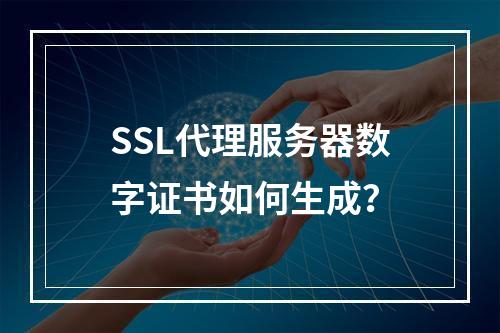 SSL代理服务器数字证书如何生成？