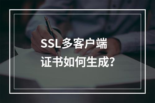 SSL多客户端证书如何生成？