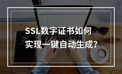 SSL数字证书如何实现一键自动生成？