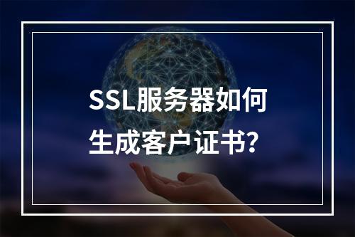SSL服务器如何生成客户证书？