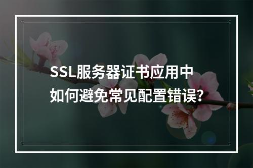 SSL服务器证书应用中如何避免常见配置错误？