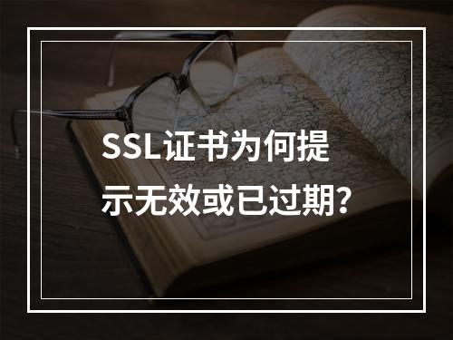 SSL证书为何提示无效或已过期？