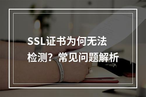 SSL证书为何无法检测？常见问题解析