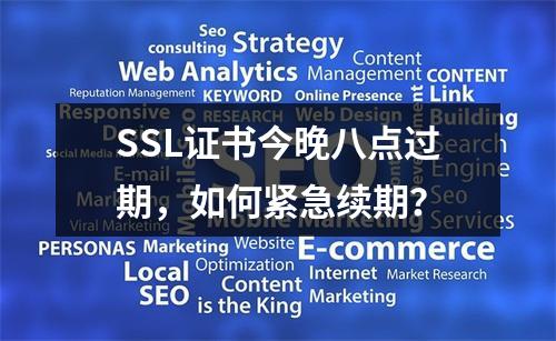 SSL证书今晚八点过期，如何紧急续期？