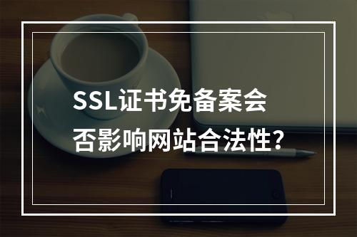 SSL证书免备案会否影响网站合法性？