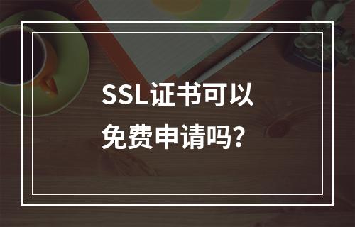 SSL证书可以免费申请吗？