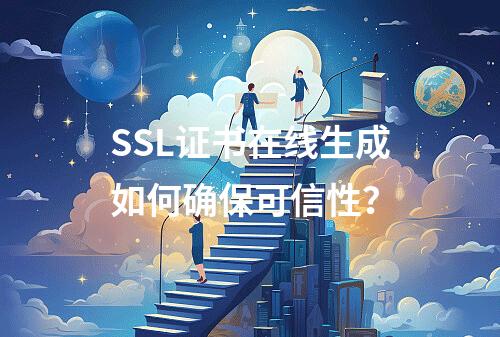 SSL证书在线生成如何确保可信性？
