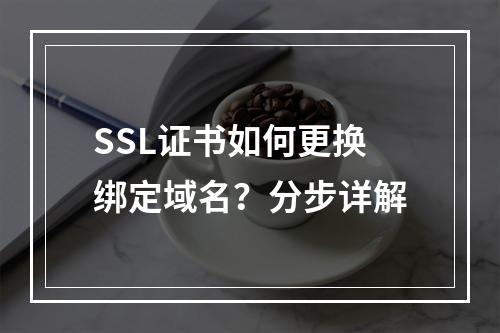 SSL证书如何更换绑定域名？分步详解