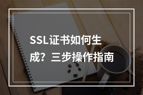 SSL证书如何生成？三步操作指南