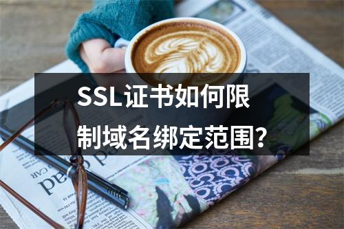 SSL证书如何限制域名绑定范围？