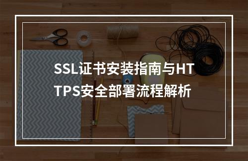 SSL证书安装指南与HTTPS安全部署流程解析