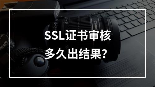 SSL证书审核多久出结果？