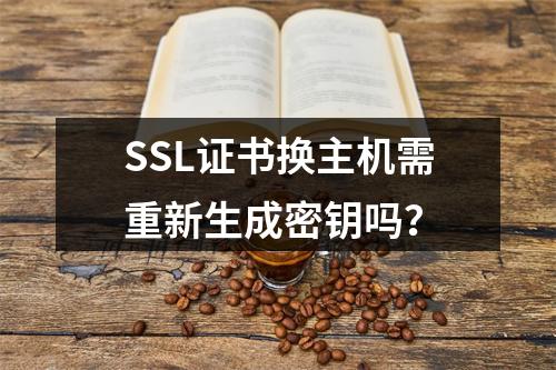 SSL证书换主机需重新生成密钥吗？