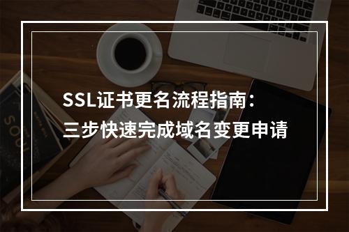 SSL证书更名流程指南：三步快速完成域名变更申请