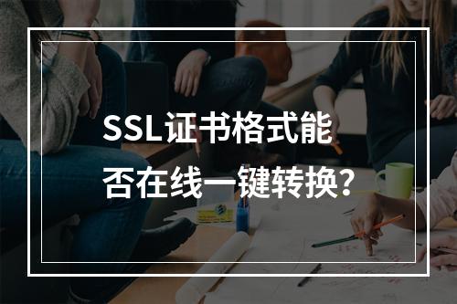 SSL证书格式能否在线一键转换？