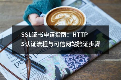 SSL证书申请指南：HTTPS认证流程与可信网站验证步骤