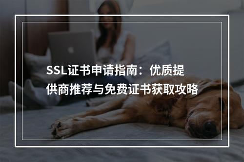 SSL证书申请指南：优质提供商推荐与免费证书获取攻略