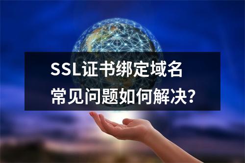 SSL证书绑定域名常见问题如何解决？