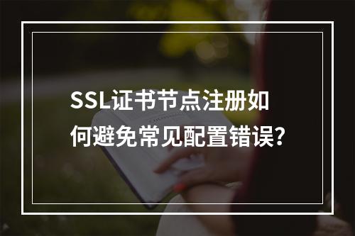 SSL证书节点注册如何避免常见配置错误？