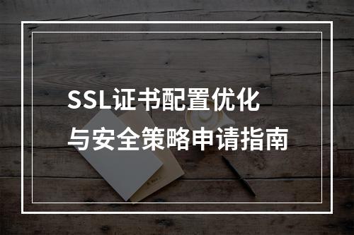 SSL证书配置优化与安全策略申请指南