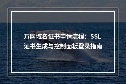 万网域名证书申请流程：SSL证书生成与控制面板登录指南