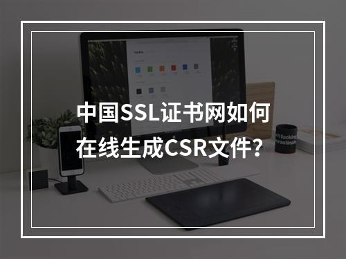 中国SSL证书网如何在线生成CSR文件？