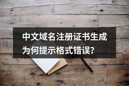 中文域名注册证书生成为何提示格式错误？
