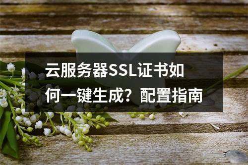 云服务器SSL证书如何一键生成？配置指南