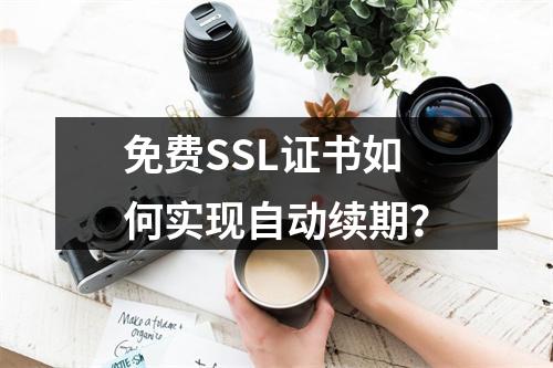 免费SSL证书如何实现自动续期？