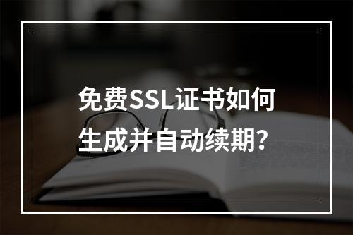 免费SSL证书如何生成并自动续期？