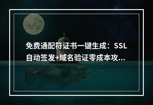 免费通配符证书一键生成：SSL自动签发+域名验证零成本攻略