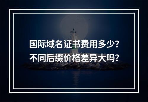 国际域名证书费用多少？不同后缀价格差异大吗？