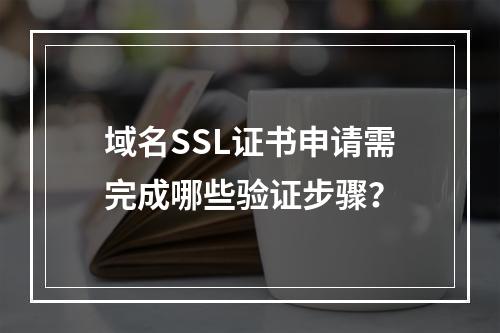 域名SSL证书申请需完成哪些验证步骤？