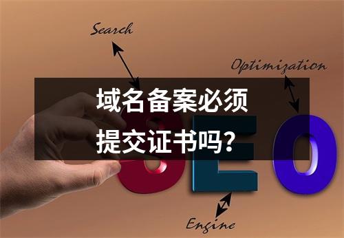 域名备案必须提交证书吗？