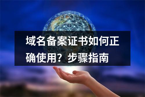 域名备案证书如何正确使用？步骤指南
